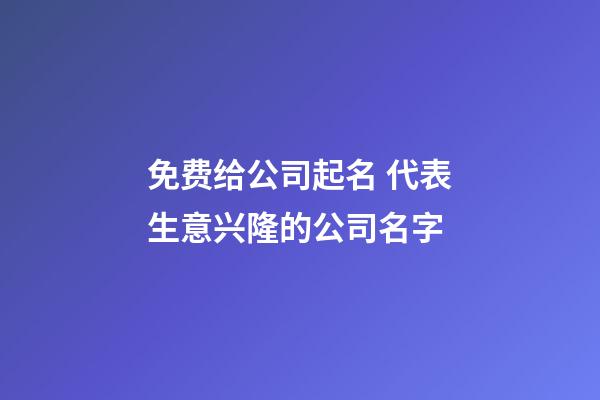 免费给公司起名 代表生意兴隆的公司名字